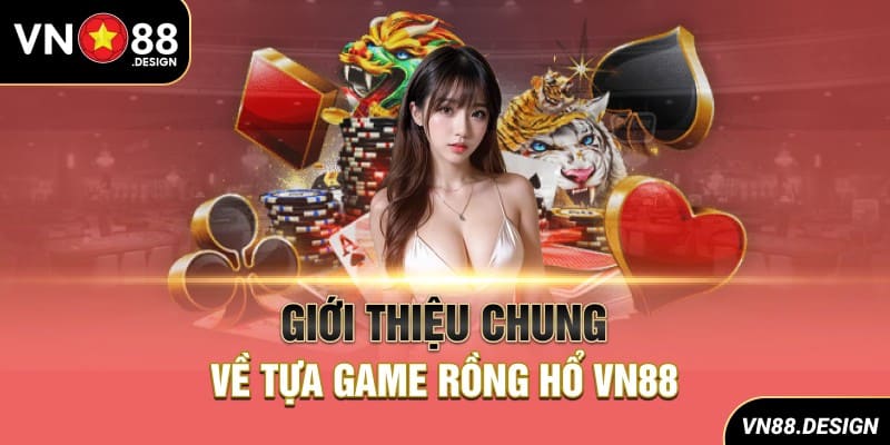 Giới thiệu chung về tựa game Rồng Hổ VN88
