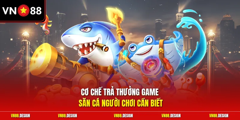 Cơ chế trả thưởng game săn cá người chơi cần biết