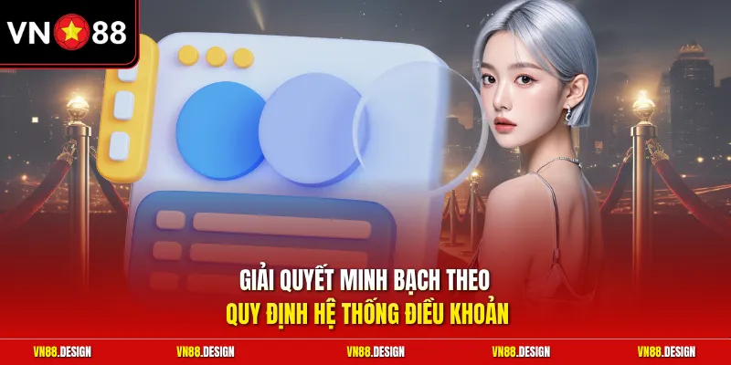 Giải quyết minh bạch theo quy định hệ thống điều khoản