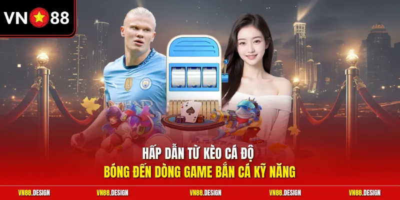 Hấp dẫn từ kèo cá độ bóng đến dòng game bắn cá kỹ năng