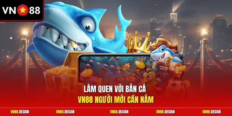 Làm quen với bắn cá VN88 người mới cần nắm 
