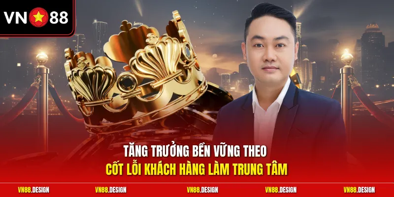 Tăng trưởng bền vững theo cốt lỗi khách hàng làm trung tâm